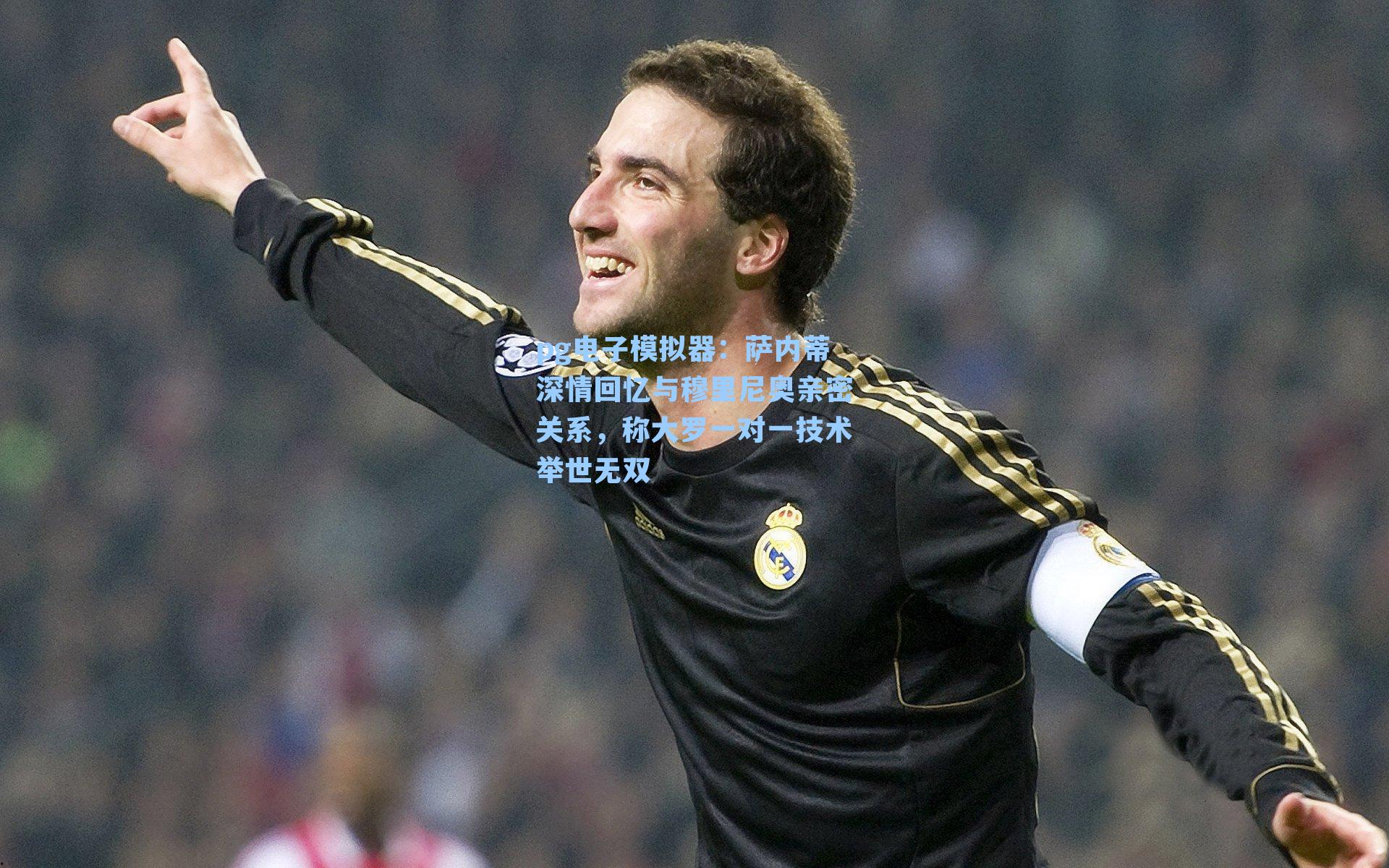 萨内蒂深情回忆与穆里尼奥亲密关系，称大罗一对一技术举世无双
