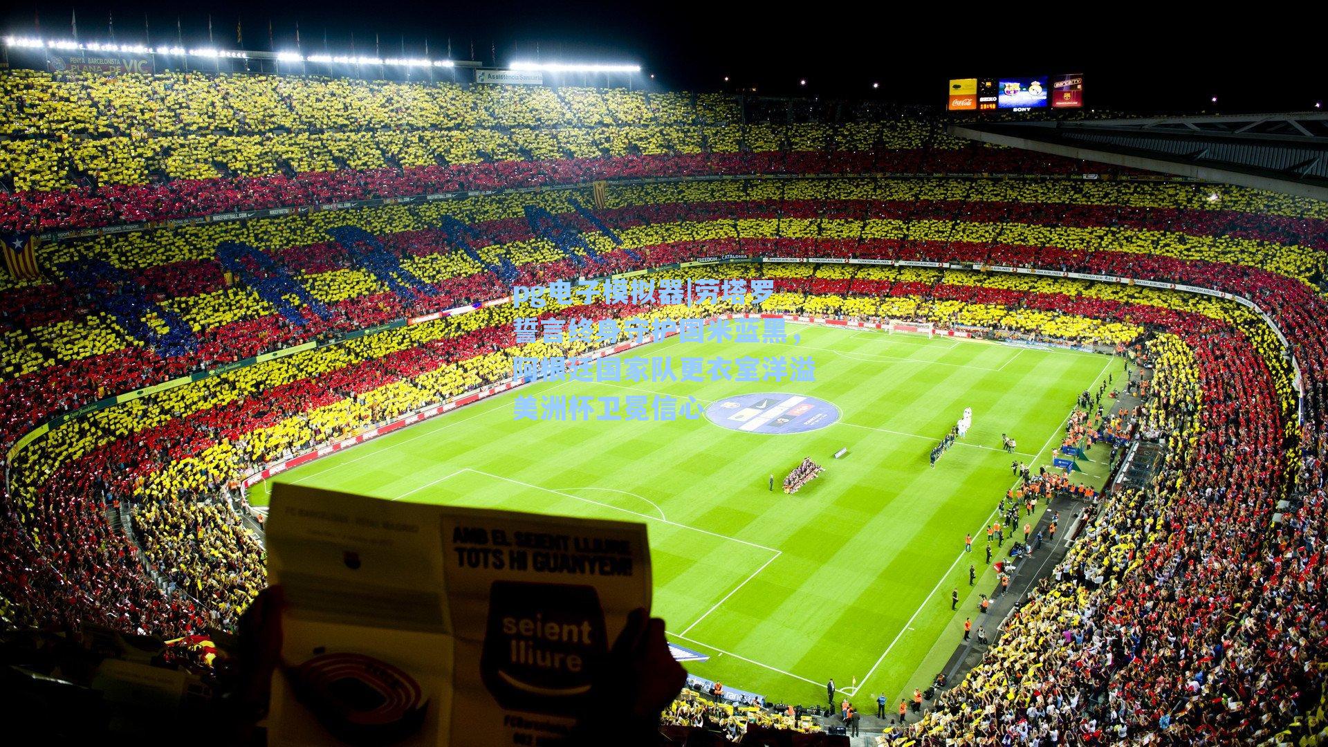 劳塔罗誓言终身守护国米蓝黑,阿根廷国家队更衣室洋溢美洲杯卫冕信心