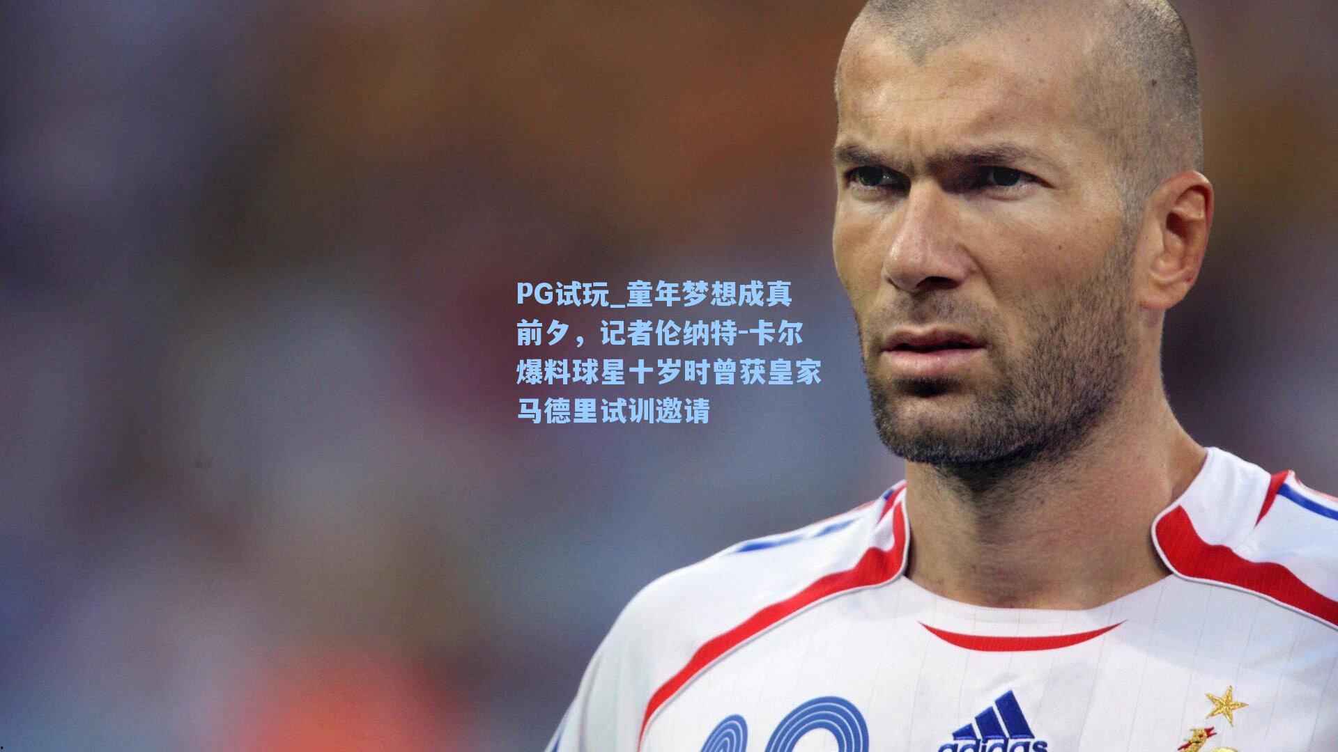 童年梦想成真前夕,记者伦纳特-卡尔爆料球星十岁时曾获皇家马德里试训邀请