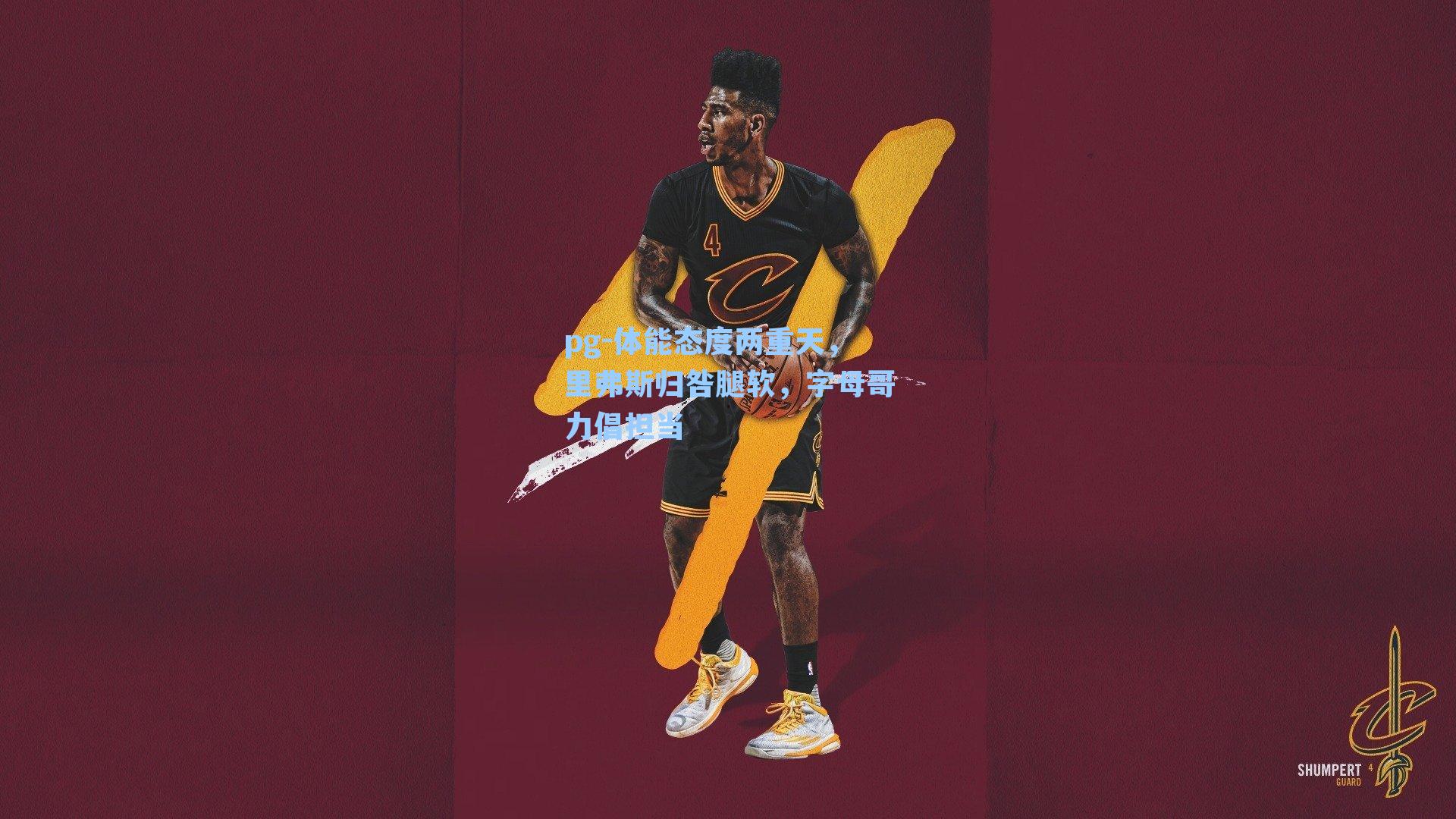 体能态度两重天，里弗斯归咎腿软，字母哥力倡担当