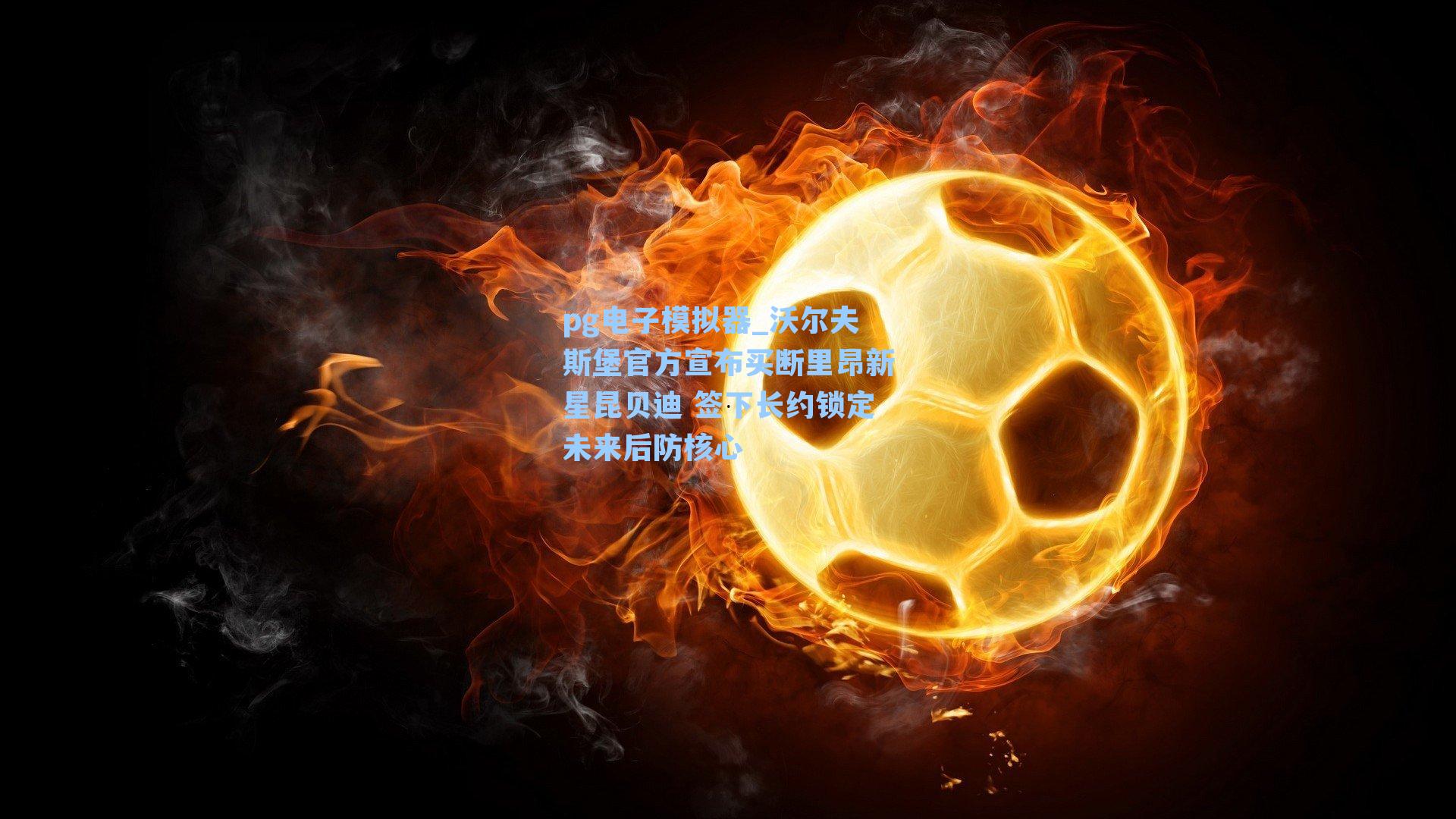 沃尔夫斯堡官方宣布买断里昂新星昆贝迪 签下长约锁定未来后防核心