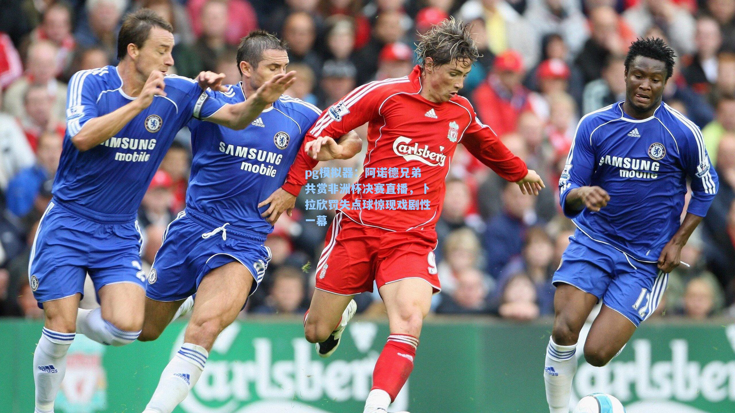 阿诺德兄弟共赏非洲杯决赛直播，卜拉欣罚失点球惊现戏剧性一幕