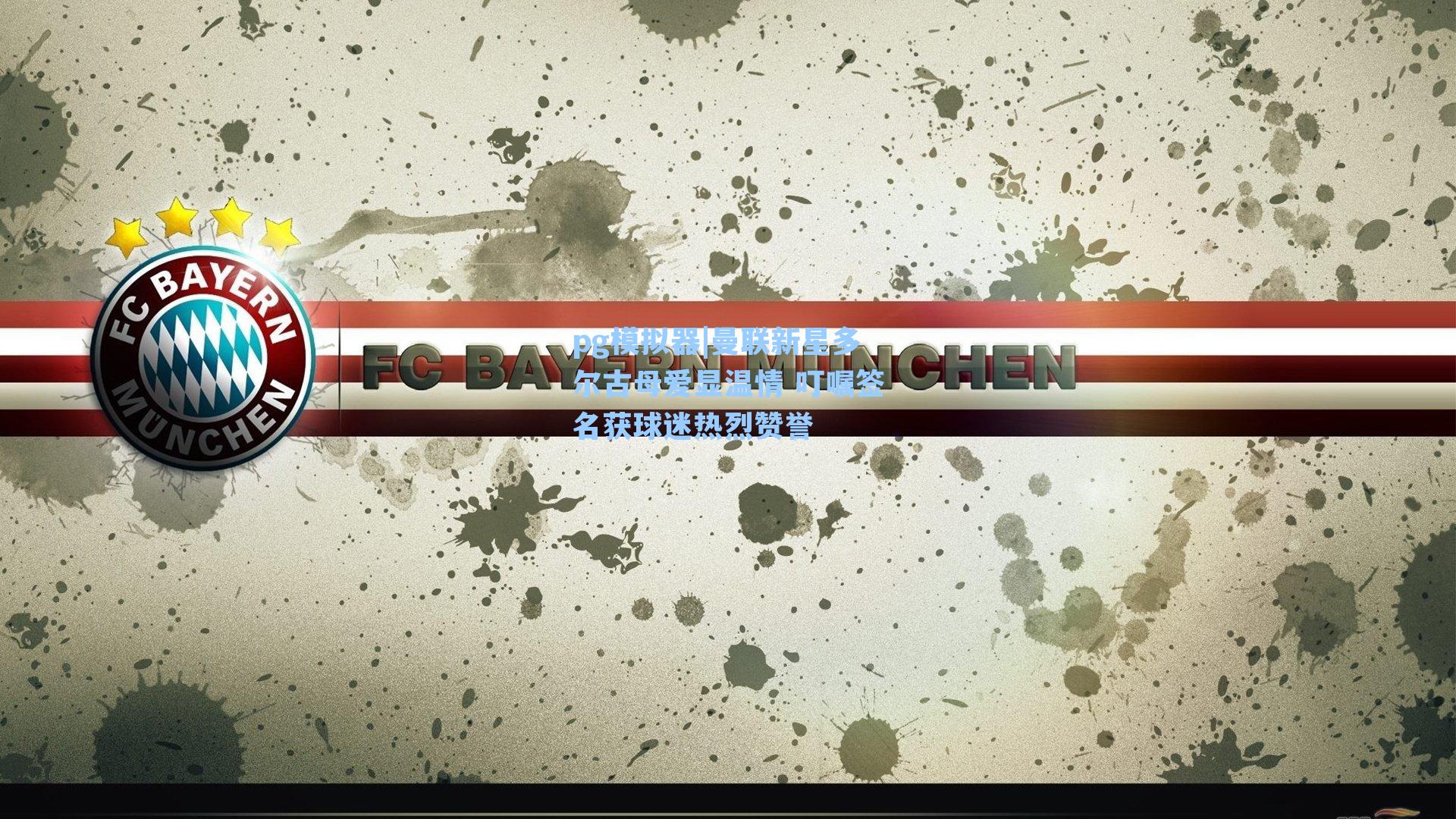 曼联新星多尔古母爱显温情 叮嘱签名获球迷热烈赞誉